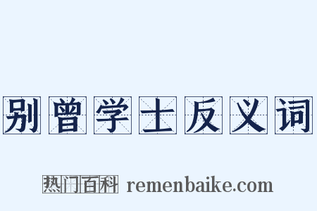 别曾学士反义词是什么意思的图片